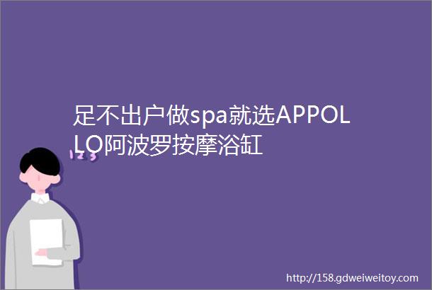 足不出户做spa就选APPOLLO阿波罗按摩浴缸