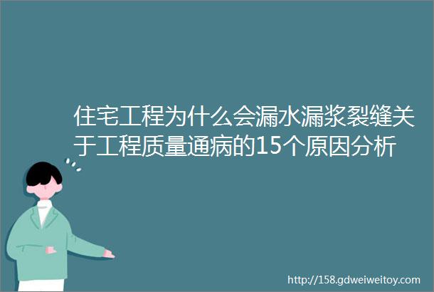 住宅工程为什么会漏水漏浆裂缝关于工程质量通病的15个原因分析及解决措施